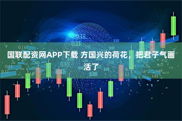 国联配资网APP下载 方国兴的荷花，把君子气画活了