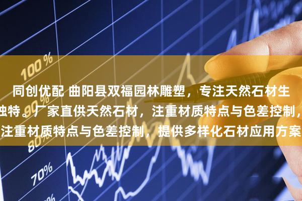 同创优配 曲阳县双福园林雕塑，专注天然石材生产加工，色泽自然纹理独特。厂家直供天然石材，注重材质特点与色差控制，提供多样化石材应用方案