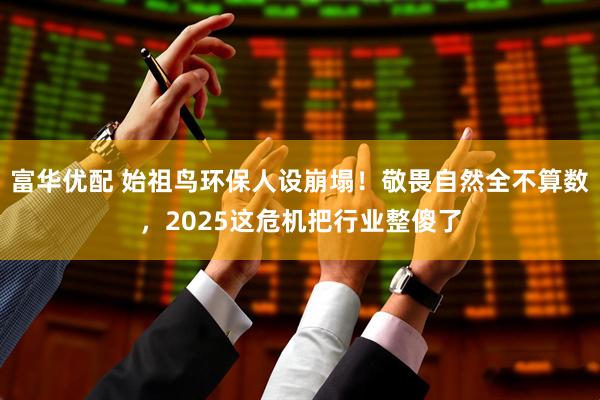 富华优配 始祖鸟环保人设崩塌！敬畏自然全不算数，2025这危机把行业整傻了