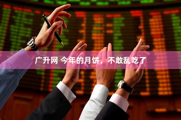广升网 今年的月饼，不敢乱吃了