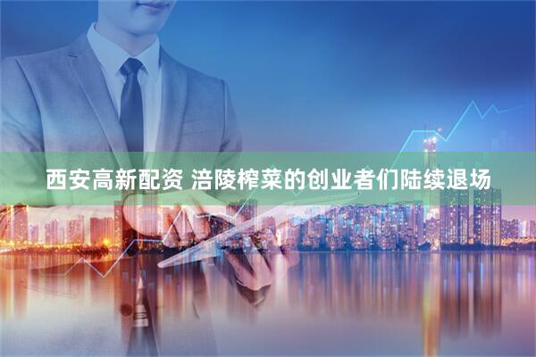 西安高新配资 涪陵榨菜的创业者们陆续退场