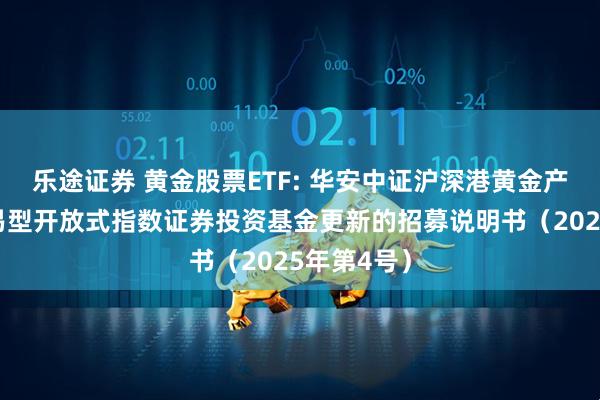 乐途证券 黄金股票ETF: 华安中证沪深港黄金产业股票交易型开放式指数证券投资基金更新的招募说明书(2025年第4号)