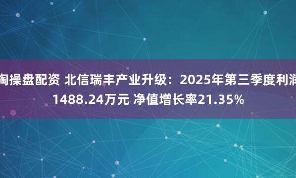 淘操盘配资 北信瑞丰产业升级：2025年第三季度利润1488.24万元 净值增长率21.35%